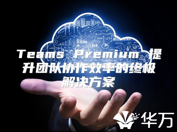 Teams Premium 提升团队协作效率的终极解决方案