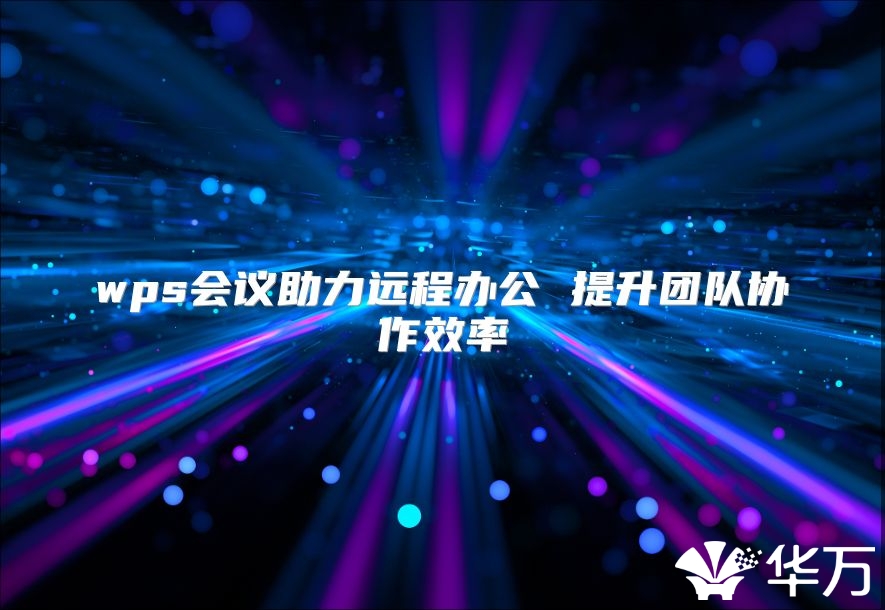 wps会议助力远程办公 提升团队协作效率