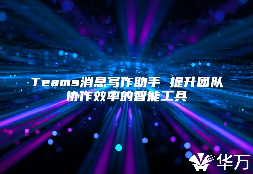 Teams消息写作助手 提升团队协作效率的智能工具