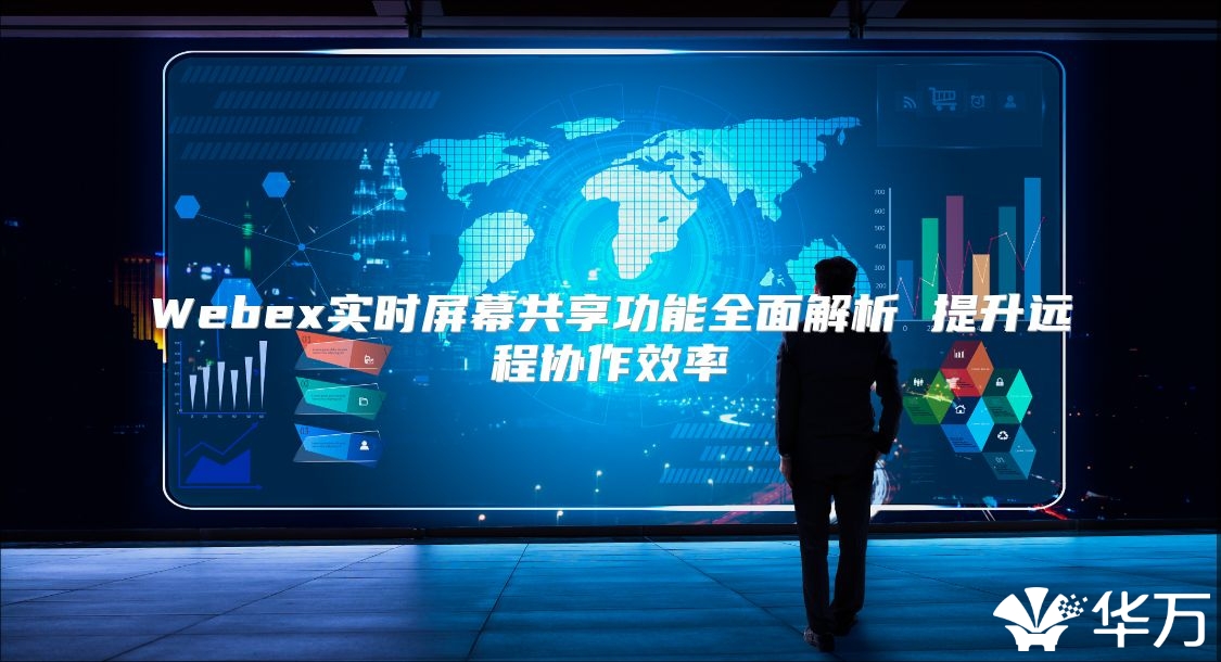 Webex实时屏幕共享功能全面解析 提升远程协作效率
