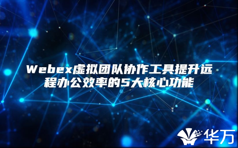 Webex虚拟团队协作工具提升远程办公效率的5大核心功能