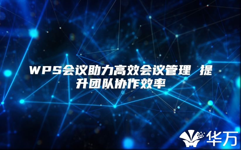 WPS会议助力高效会议管理 提升团队协作效率