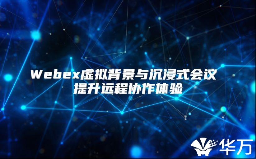 Webex虚拟背景与沉浸式会议 提升远程协作体验