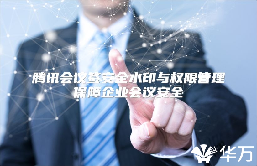 腾讯会议签安全水印与权限管理保障企业会议安全