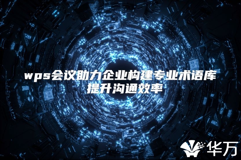 wps会议助力企业构建专业术语库 提升沟通效率