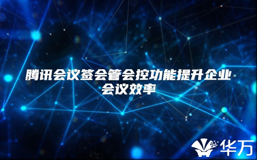 腾讯会议签会管会控功能提升企业会议效率