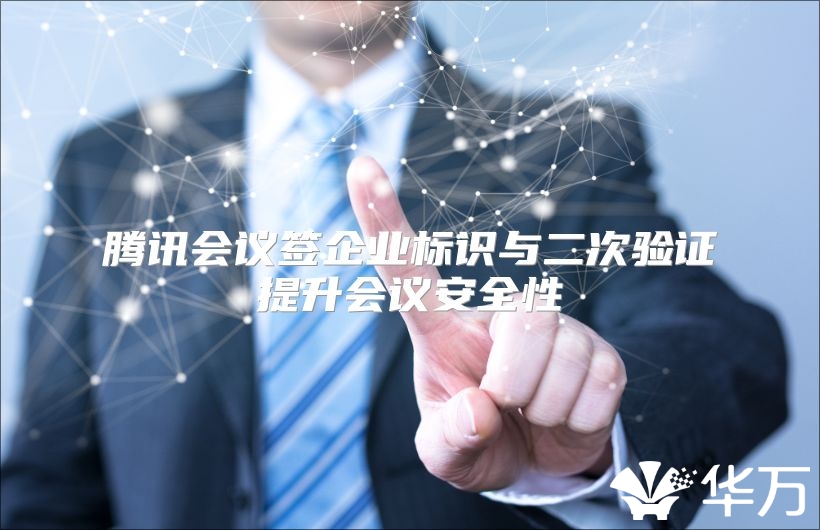 腾讯会议签企业标识与二次验证提升会议安全性