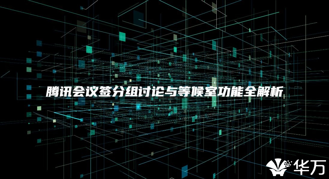 腾讯会议签分组讨论与等候室功能全解析