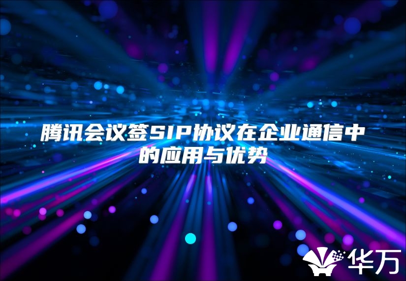 腾讯会议签SIP协议在企业通信中的应用与优势