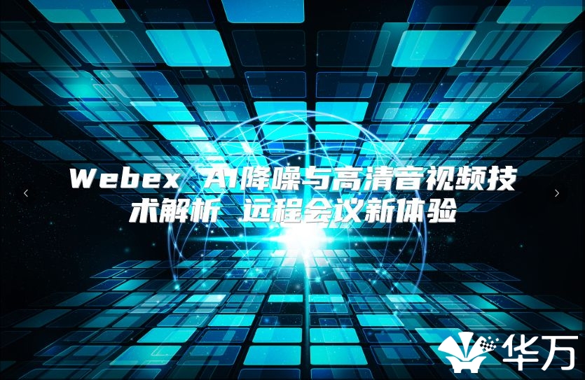 Webex AI降噪与高清音视频技术解析 远程会议新体验