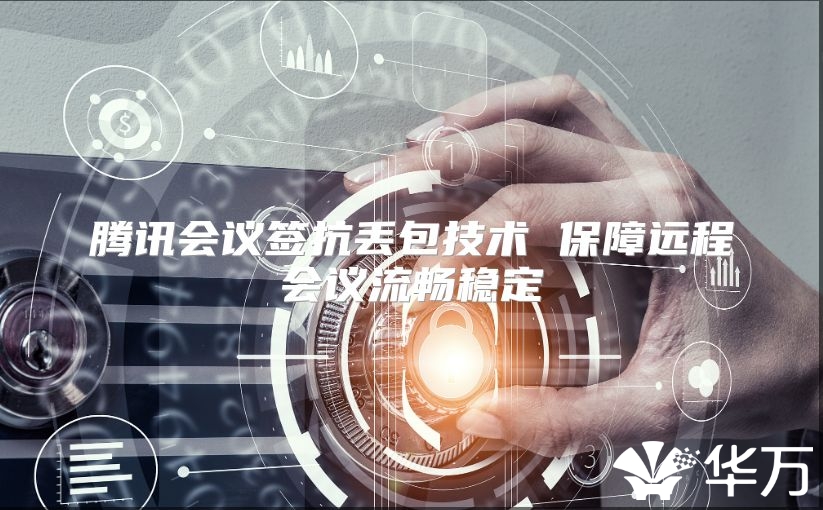 腾讯会议签抗丢包技术 保障远程会议流畅稳定