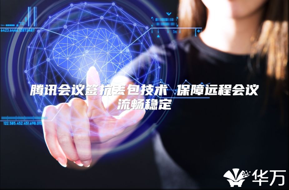 腾讯会议签抗丢包技术 保障远程会议流畅稳定
