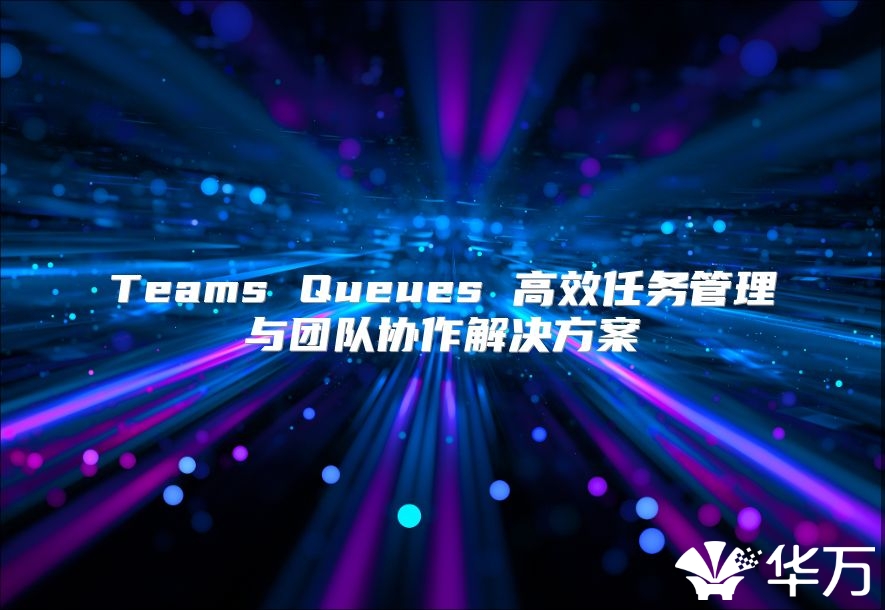 Teams Queues 高效任务管理与团队协作解决方案