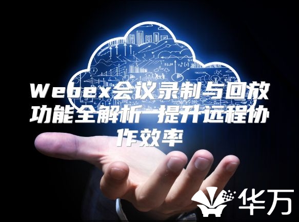 Webex会议录制与回放功能全解析 提升远程协作效率