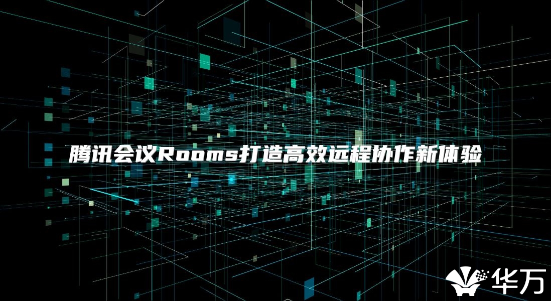 腾讯会议Rooms打造高效远程协作新体验