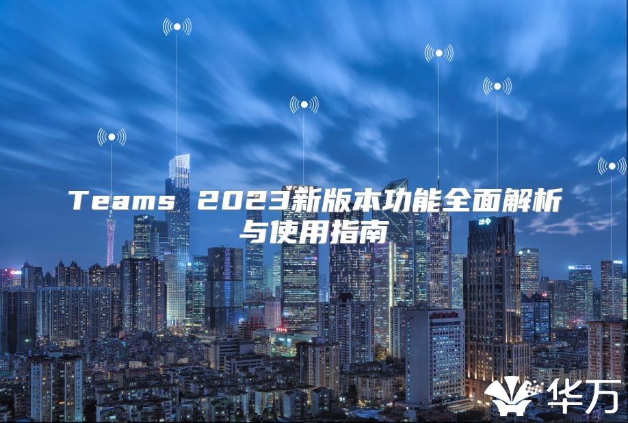 Teams 2023新版本功能全面解析与使用指南