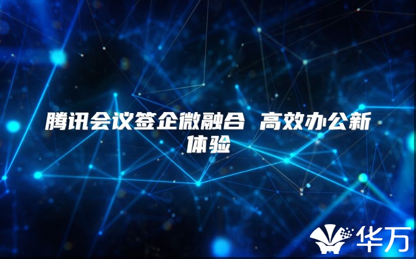 腾讯会议签企微融合 高效办公新体验