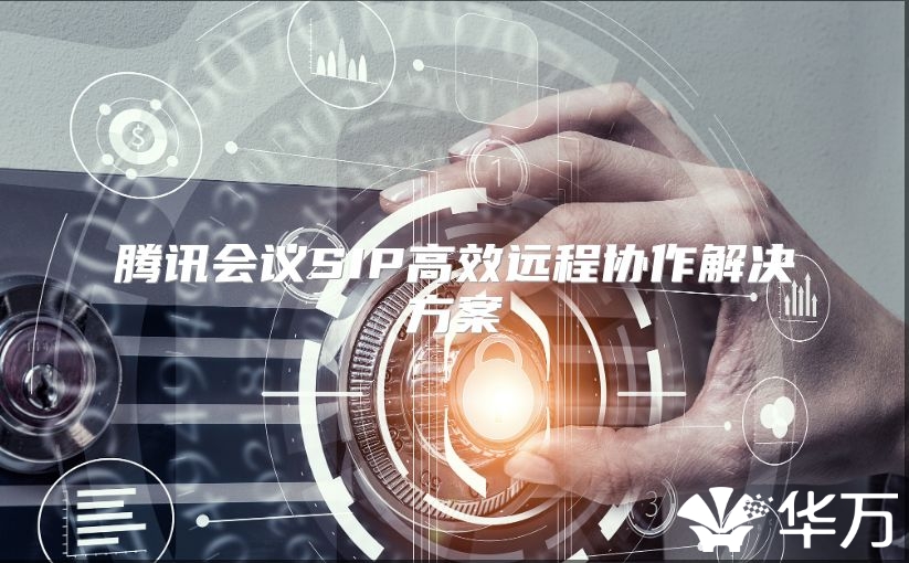 腾讯会议SIP高效远程协作解决方案