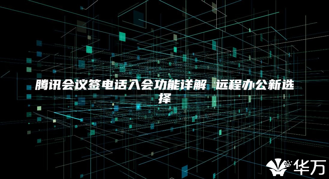 腾讯会议签电话入会功能详解 远程办公新选择