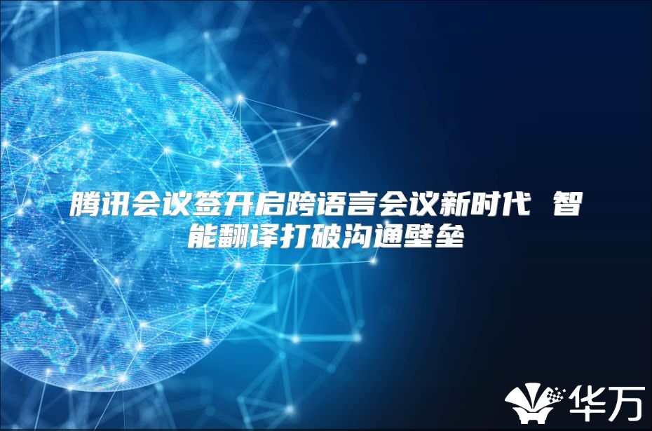 腾讯会议签开启跨语言会议新时代 智能翻译打破沟通壁垒