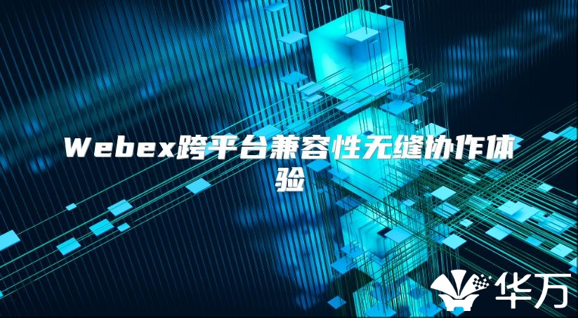 Webex跨平台兼容性无缝协作体验