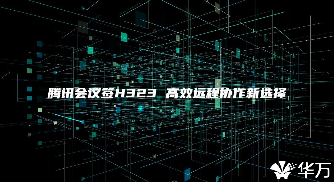 腾讯会议签H323 高效远程协作新选择