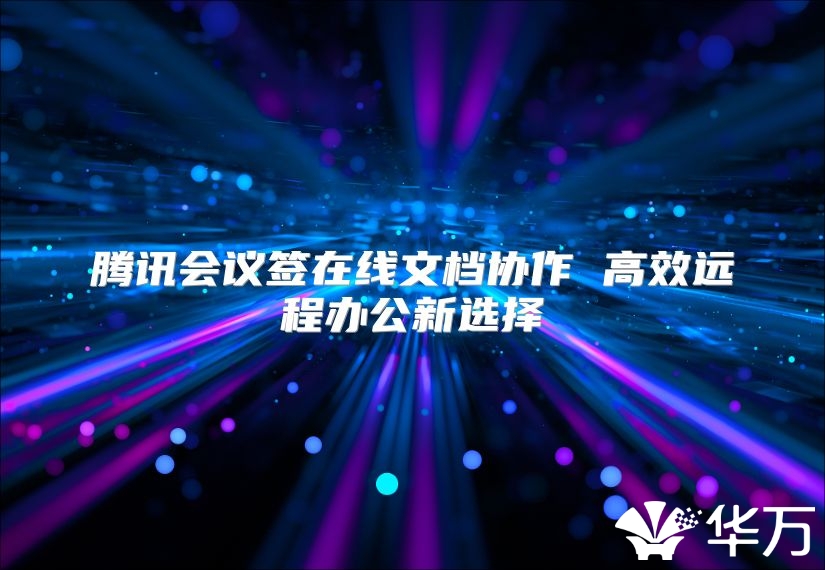 腾讯会议签在线文档协作 高效远程办公新选择