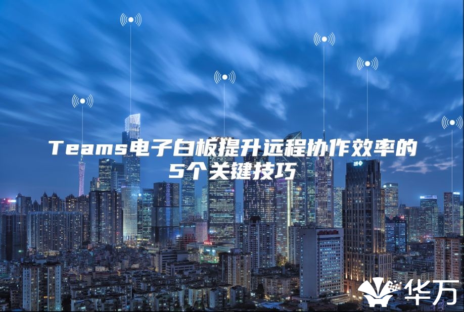 Teams电子白板提升远程协作效率的5个关键技巧