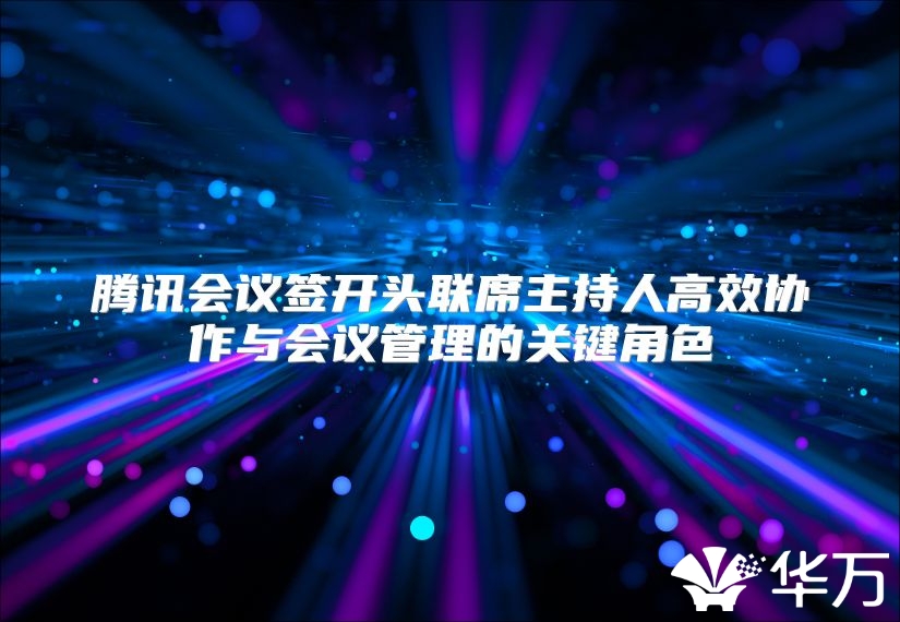 腾讯会议签开头联席主持人高效协作与会议管理的关键角色