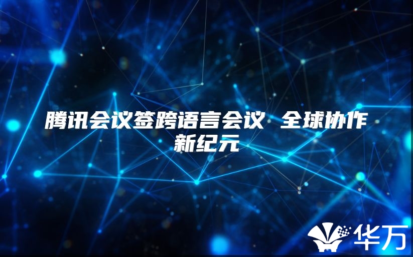 腾讯会议签跨语言会议 全球协作新纪元