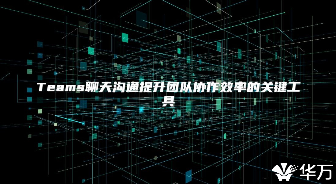 Teams聊天沟通提升团队协作效率的关键工具