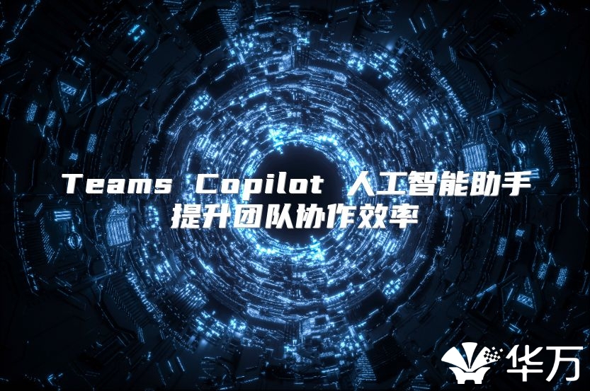 Teams Copilot 人工智能助手提升团队协作效率