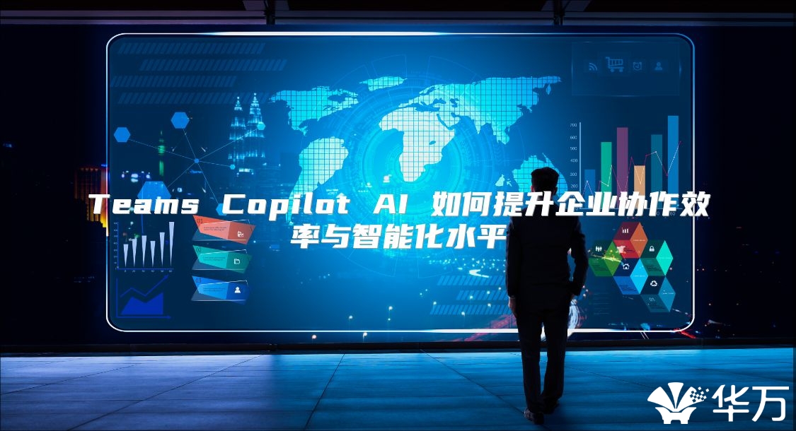 Teams Copilot AI 如何提升企业协作效率与智能化水平