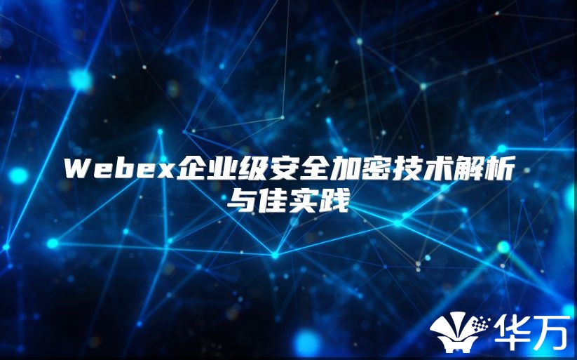 Webex企业级安全加密技术解析与佳实践
