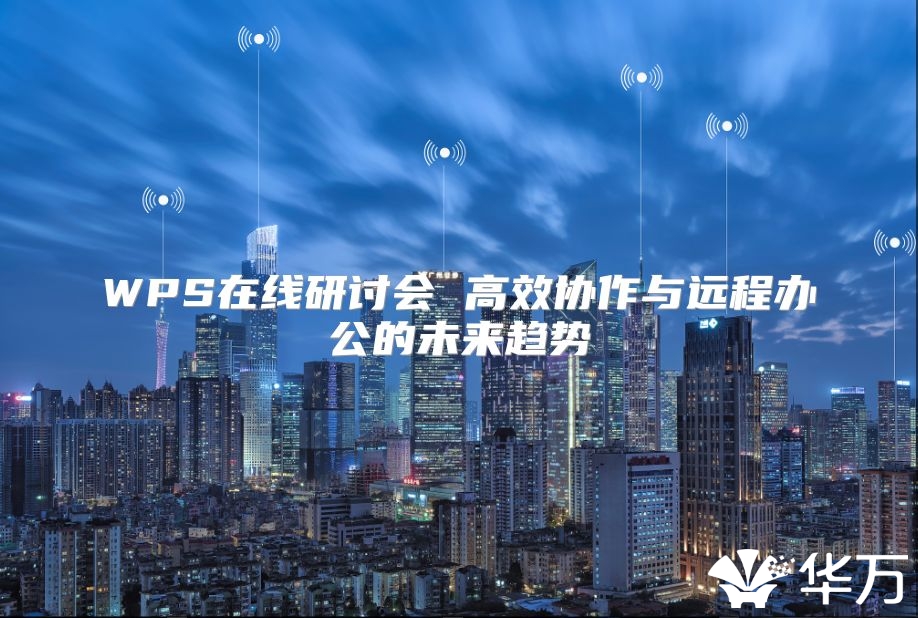 WPS在线研讨会 高效协作与远程办公的未来趋势