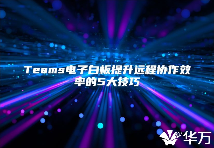 Teams电子白板提升远程协作效率的5大技巧