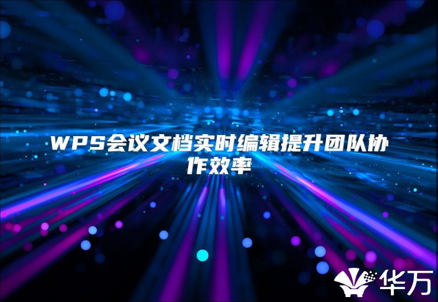 WPS会议文档实时编辑提升团队协作效率