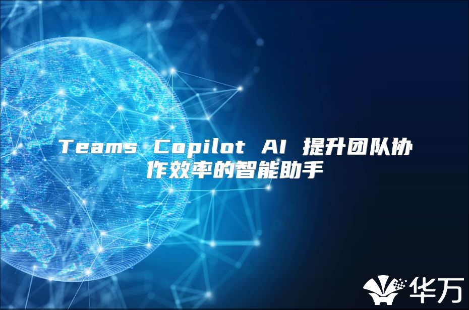 Teams Copilot AI 提升团队协作效率的智能助手
