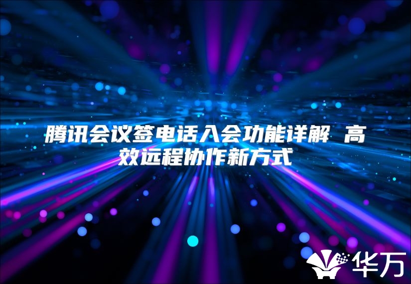 腾讯会议签电话入会功能详解 高效远程协作新方式