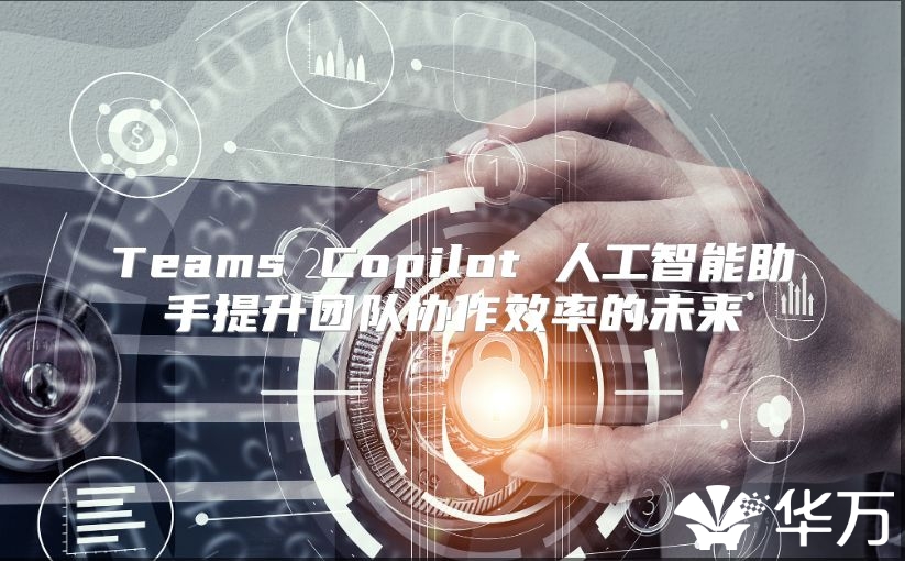 Teams Copilot 人工智能助手提升团队协作效率的未来