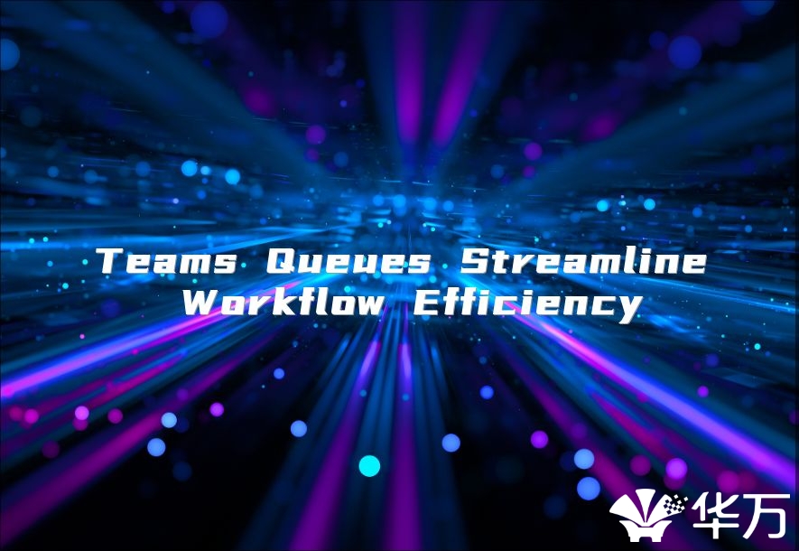 Teams Queues Streamline Workflow Efficiency