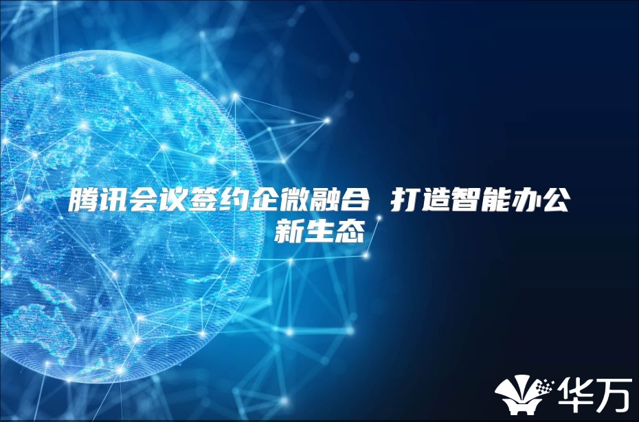 腾讯会议签约企微融合 打造智能办公新生态