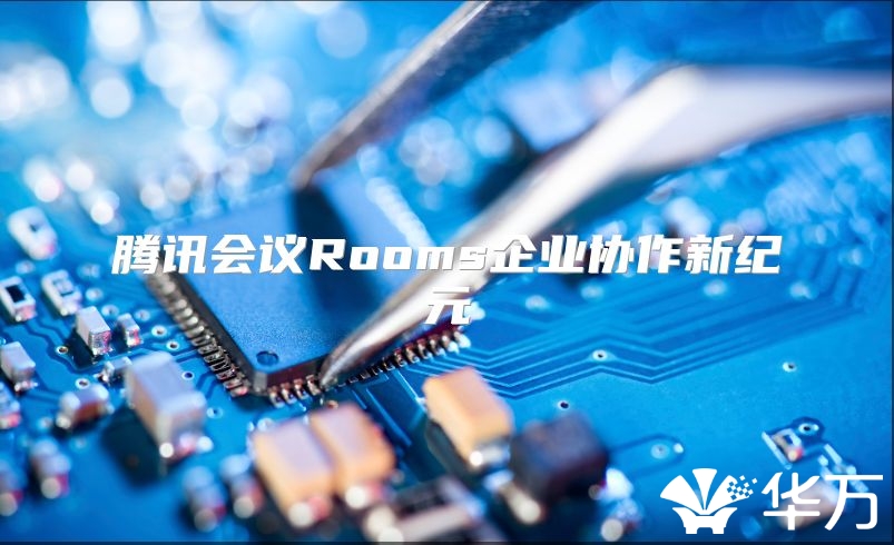 腾讯会议Rooms企业协作新纪元