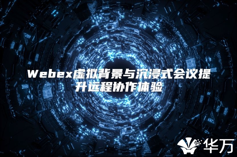 Webex虚拟背景与沉浸式会议提升远程协作体验