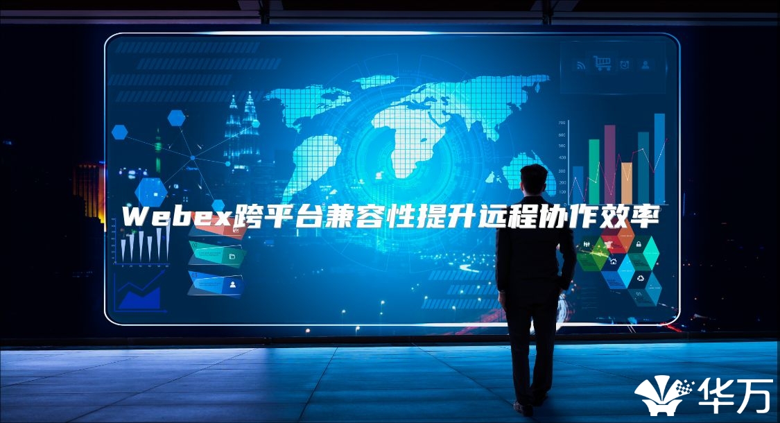 Webex跨平台兼容性提升远程协作效率
