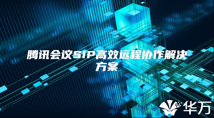 腾讯会议SIP高效远程协作解决方案
