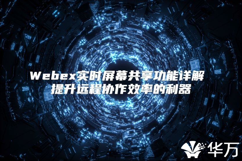 Webex实时屏幕共享功能详解 提升远程协作效率的利器