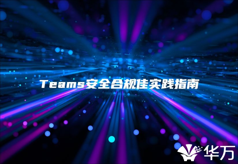 Teams安全合规佳实践指南