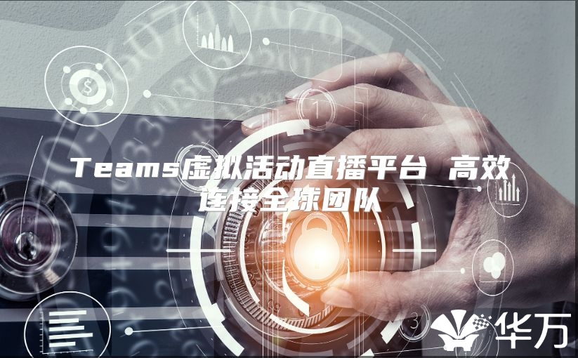 Teams虚拟活动直播平台 高效连接全球团队