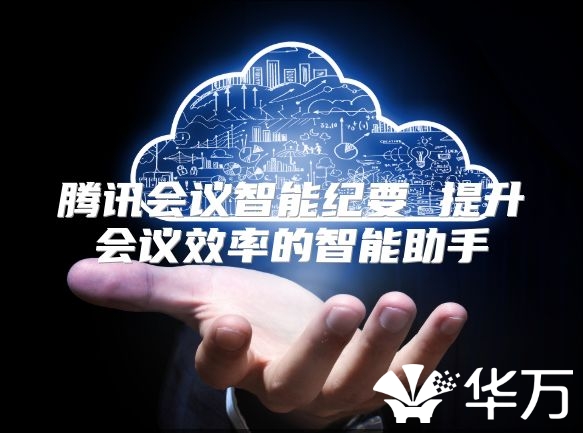 腾讯会议智能纪要 提升会议效率的智能助手